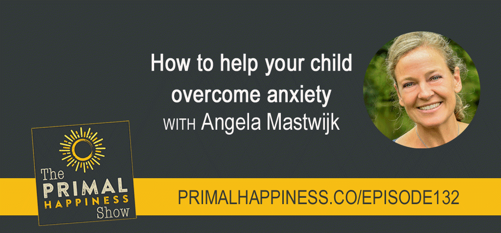 Cover primal happiness podcast met Angela Mastwijk met tekst how to help your child overcome anxiety